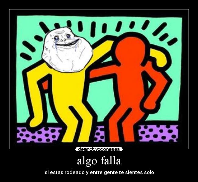 algo falla - si estas rodeado y entre gente te sientes solo