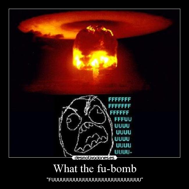 What the fu-bomb - FUUUUUUUUUUUUUUUUUUUUUUUUUUUU