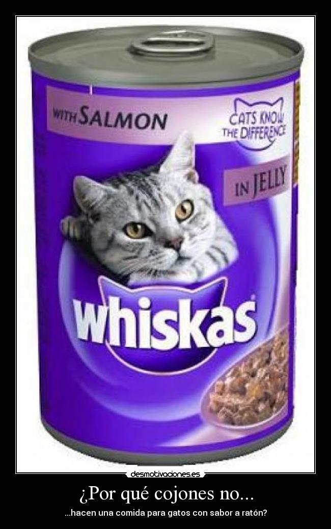 ¿Por qué cojones no... - ...hacen una comida para gatos con sabor a ratón?
