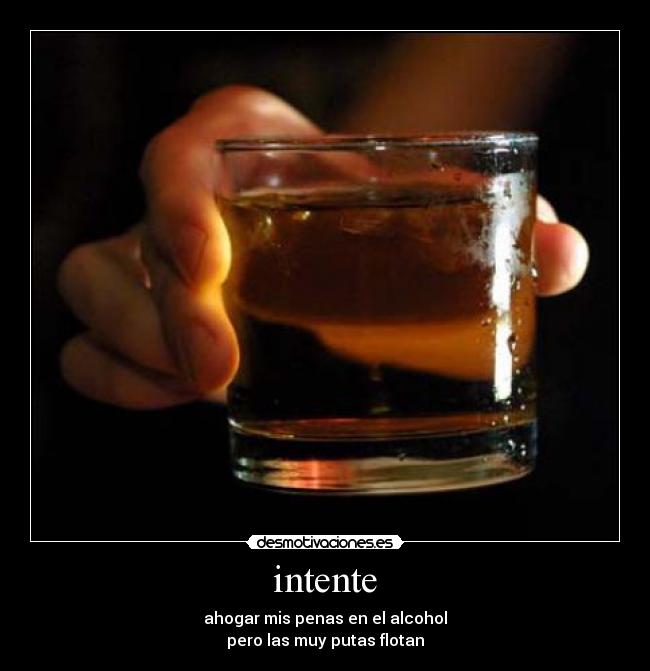intente - ahogar mis penas en el alcohol
pero las muy putas flotan
