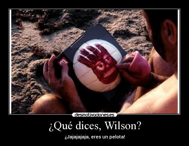 ¿Qué dices, Wilson? - ¿Jajajajaja, eres un pelota!