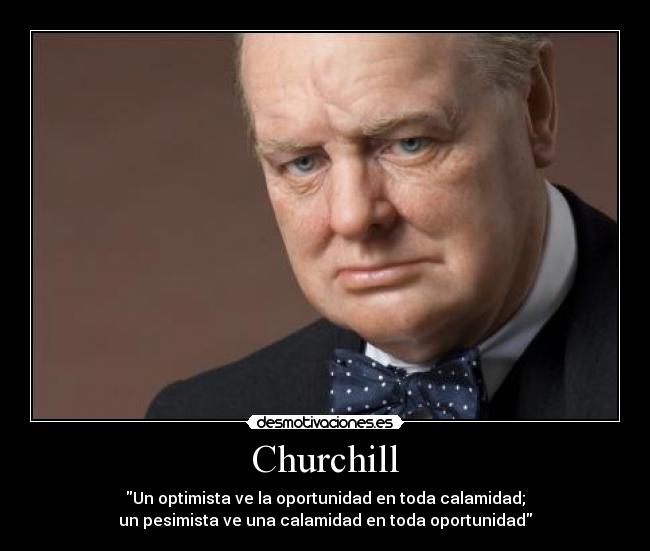 Churchill - Un optimista ve la oportunidad en toda calamidad;
un pesimista ve una calamidad en toda oportunidad