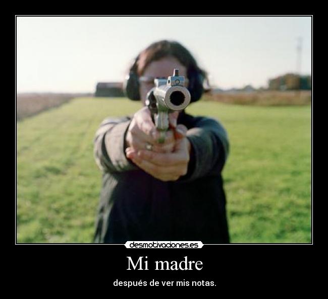 Mi madre - después de ver mis notas.