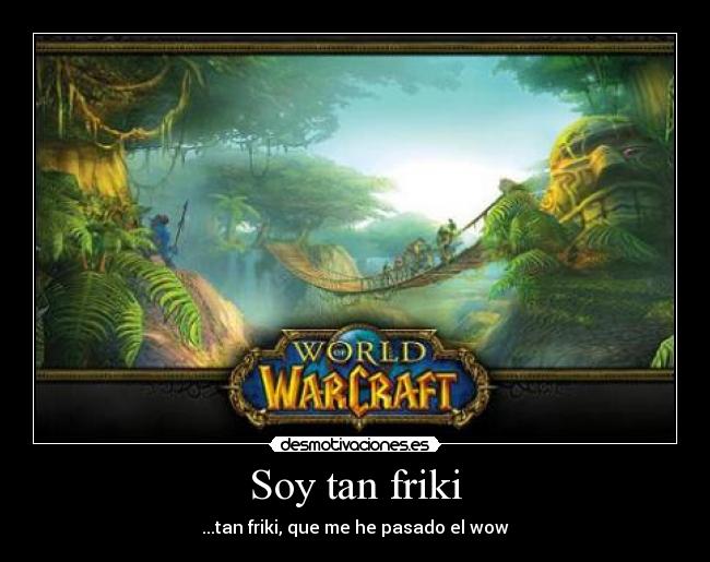 Soy tan friki - ...tan friki, que me he pasado el wow