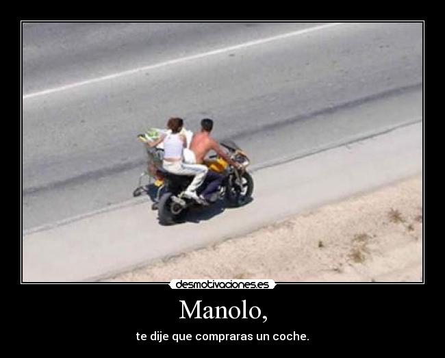 Manolo, - te dije que compraras un coche.