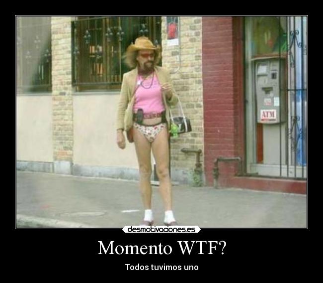 Momento WTF? - Todos tuvimos uno