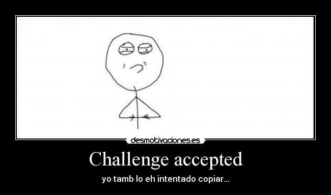 Challenge accepted - yo tamb lo eh intentado copiar...