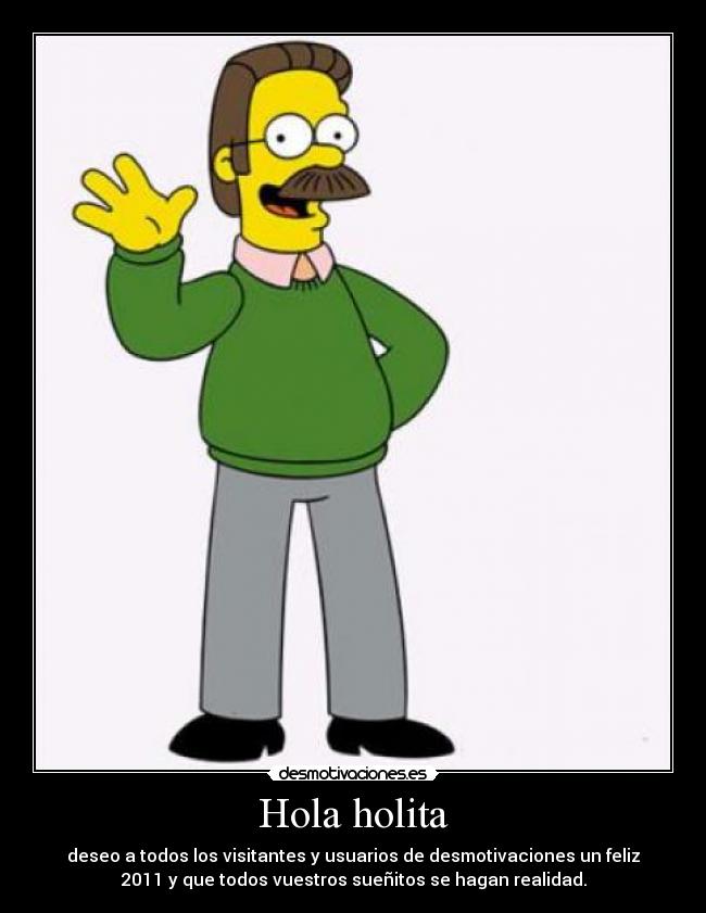 Hola holita - deseo a todos los visitantes y usuarios de desmotivaciones un feliz
2011 y que todos vuestros sueñitos se hagan realidad.
