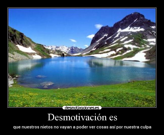 Desmotivación es - que nuestros nietos no vayan a poder ver cosas así por nuestra culpa
