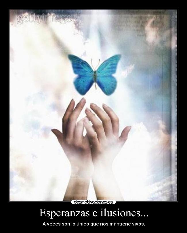 Esperanzas e ilusiones... - A veces son lo único que nos mantiene vivos.