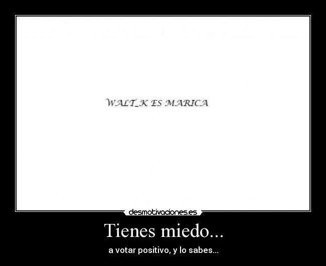 Tienes miedo... - a votar positivo, y lo sabes...