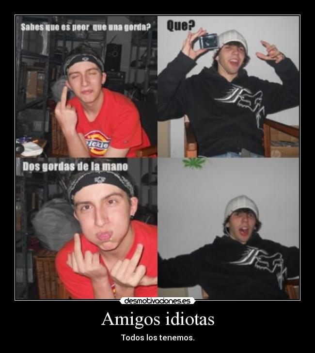 Amigos idiotas - Todos los tenemos.