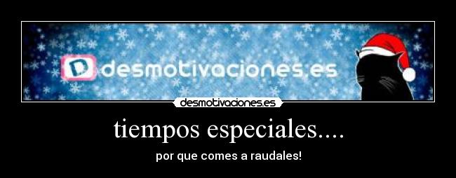 tiempos especiales.... - por que comes a raudales!