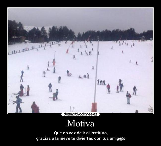 Motiva - Que en vez de ir al instituto,
gracias a la nieve te diviertas con tus amig@s