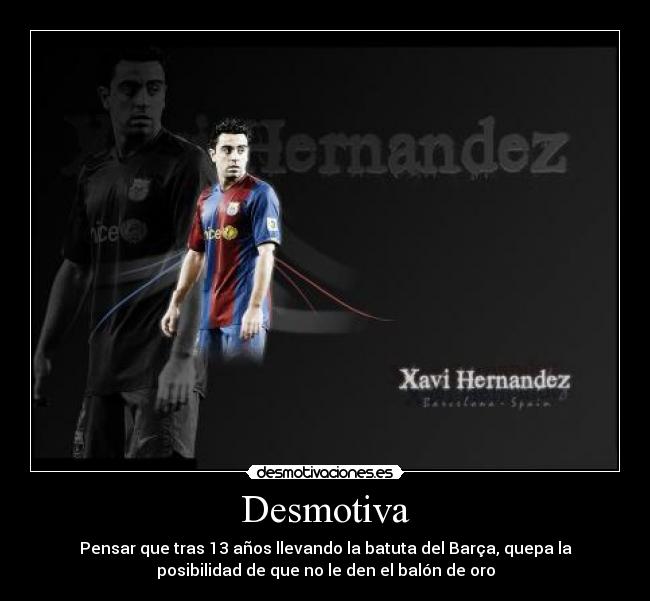 Desmotiva - Pensar que tras 13 años llevando la batuta del Barça, quepa la
posibilidad de que no le den el balón de oro