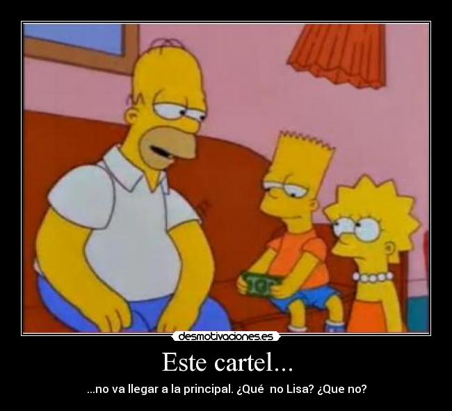 Este cartel... - ...no va llegar a la principal. ¿Qué  no Lisa? ¿Que no?