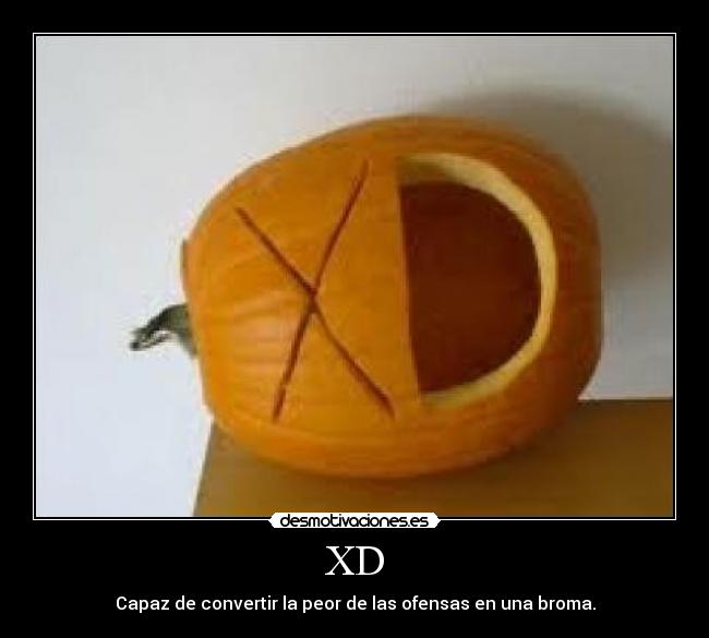 XD - Capaz de convertir la peor de las ofensas en una broma.