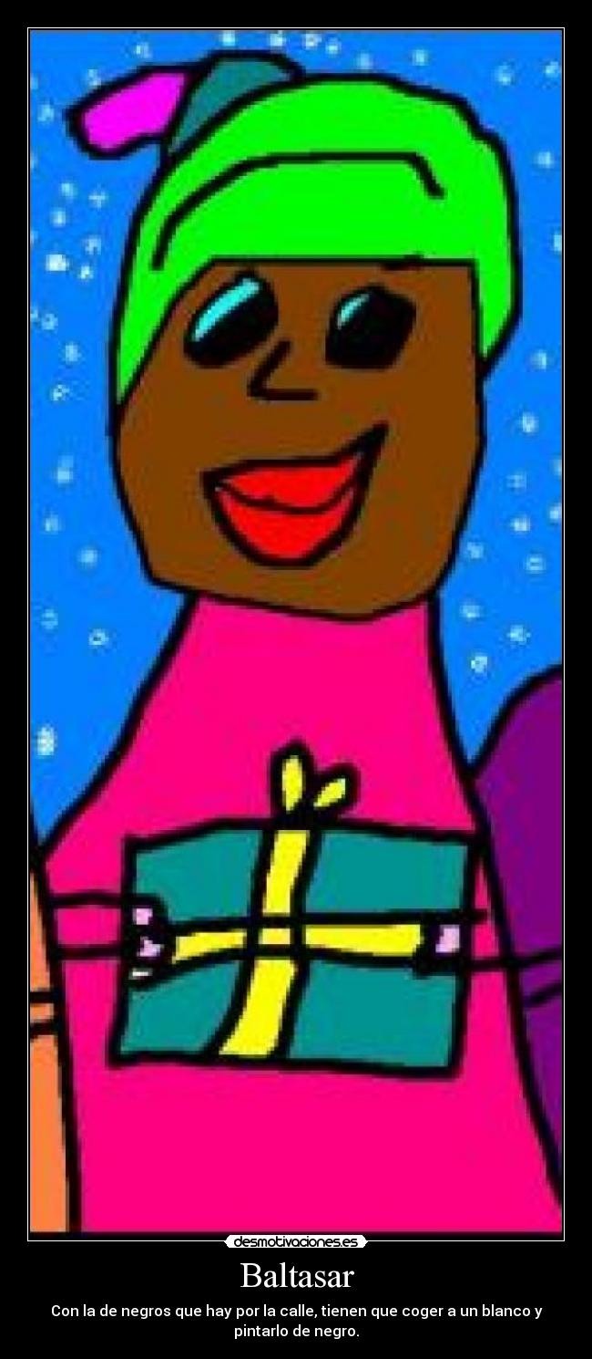 Baltasar - Con la de negros que hay por la calle, tienen que coger a un blanco y
pintarlo de negro.