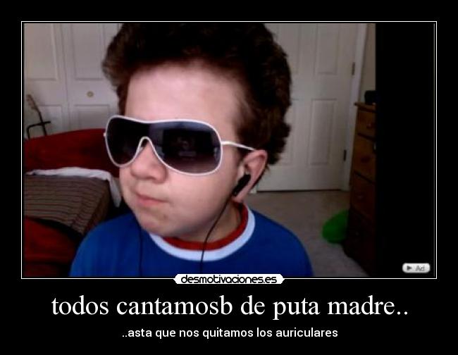 todos cantamosb de puta madre.. -