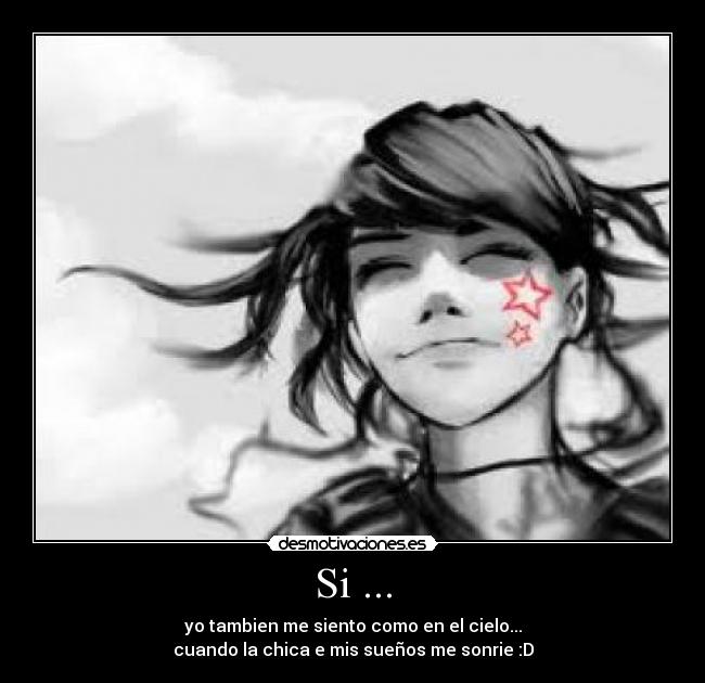 Si ... - yo tambien me siento como en el cielo...
cuando la chica e mis sueños me sonrie :D