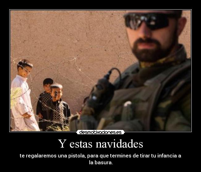 Y estas navidades - te regalaremos una pistola, para que termines de tirar tu infancia a la basura.