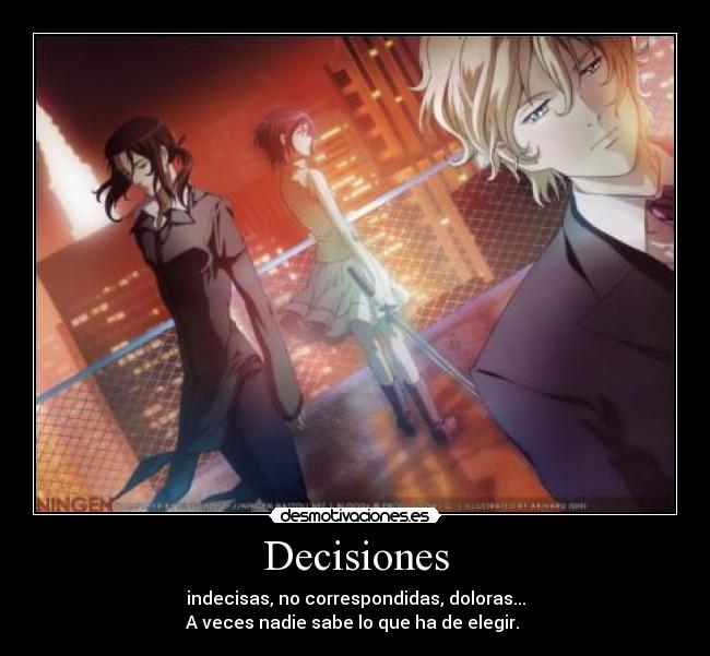 Decisiones - indecisas, no correspondidas, doloras...
A veces nadie sabe lo que ha de elegir. 