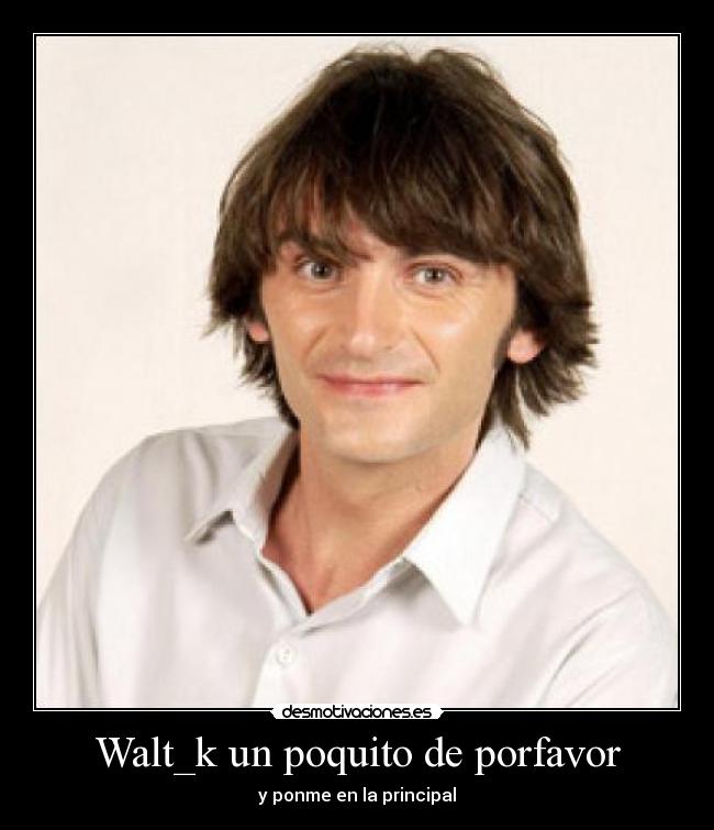Walt_k un poquito de porfavor -