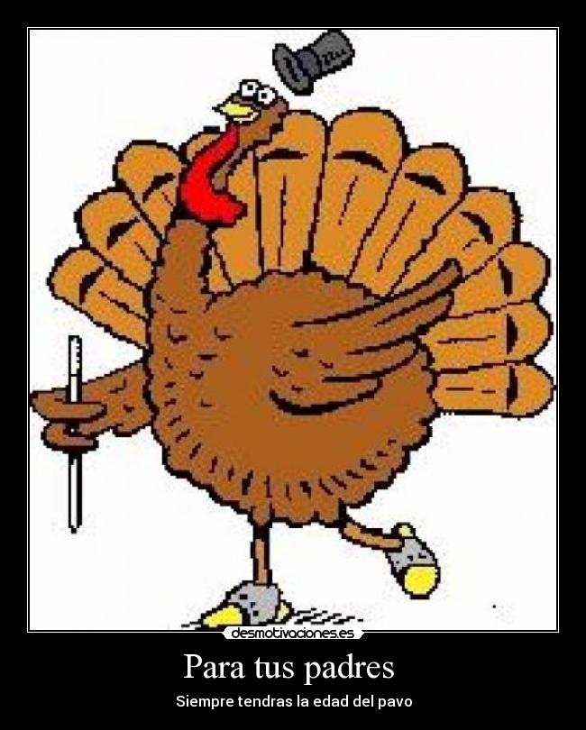 Para tus padres - Siempre tendras la edad del pavo