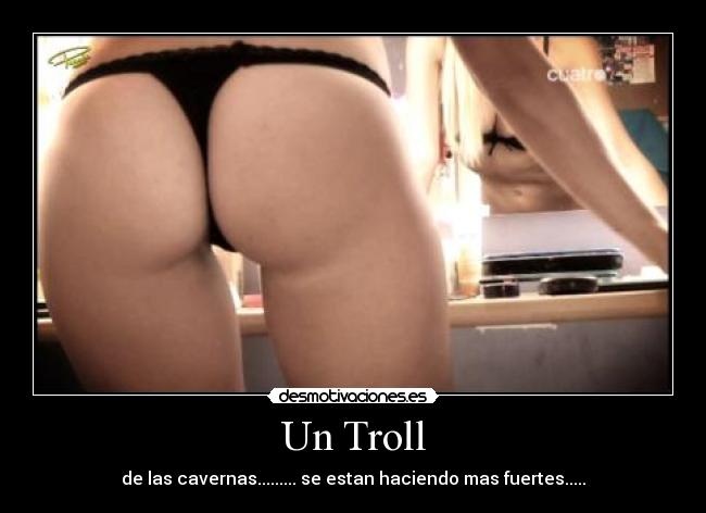 Un Troll - de las cavernas......... se estan haciendo mas fuertes.....