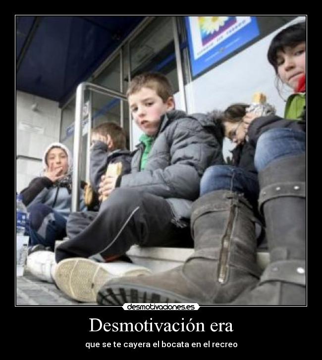 Desmotivación era - que se te cayera el bocata en el recreo