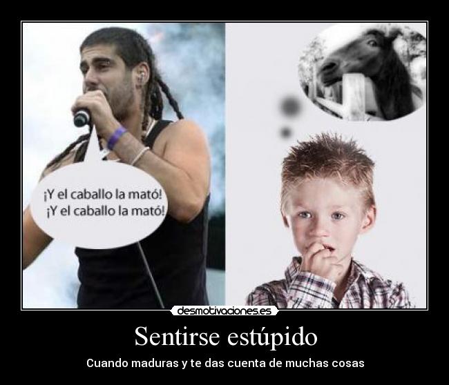 Sentirse estúpido - Cuando maduras y te das cuenta de muchas cosas
