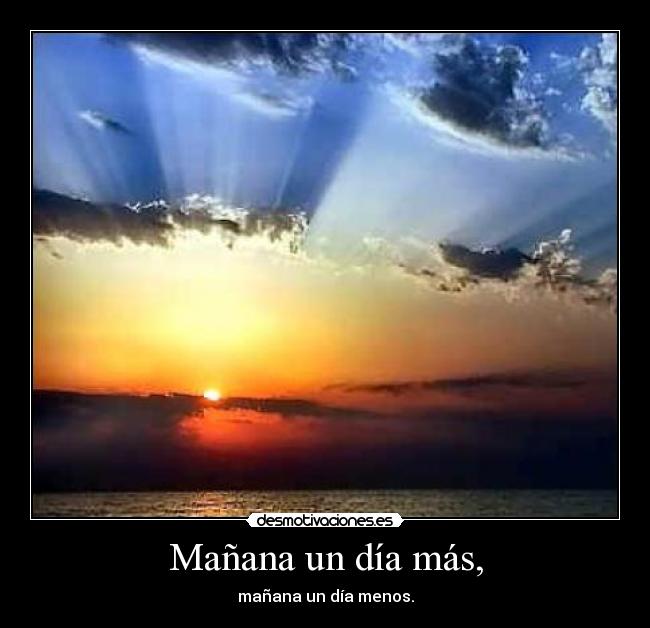 Mañana un día más, - mañana un día menos.