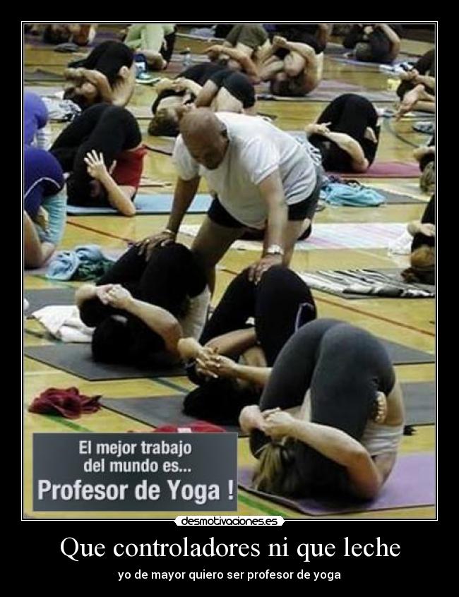 Que controladores ni que leche - yo de mayor quiero ser profesor de yoga