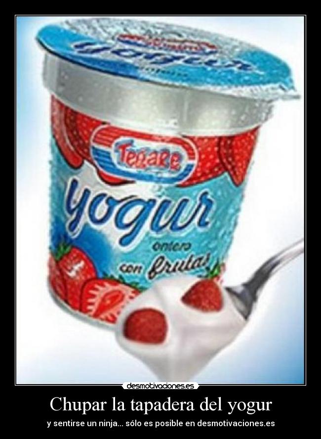 Chupar la tapadera del yogur - y sentirse un ninja... sólo es posible en desmotivaciones.es