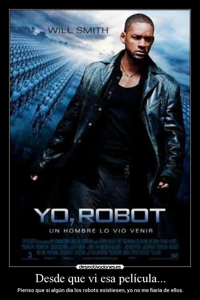 Desde que vi esa película... - Pienso que si algún dia los robots existiesen, yo no me fiaría de ellos.