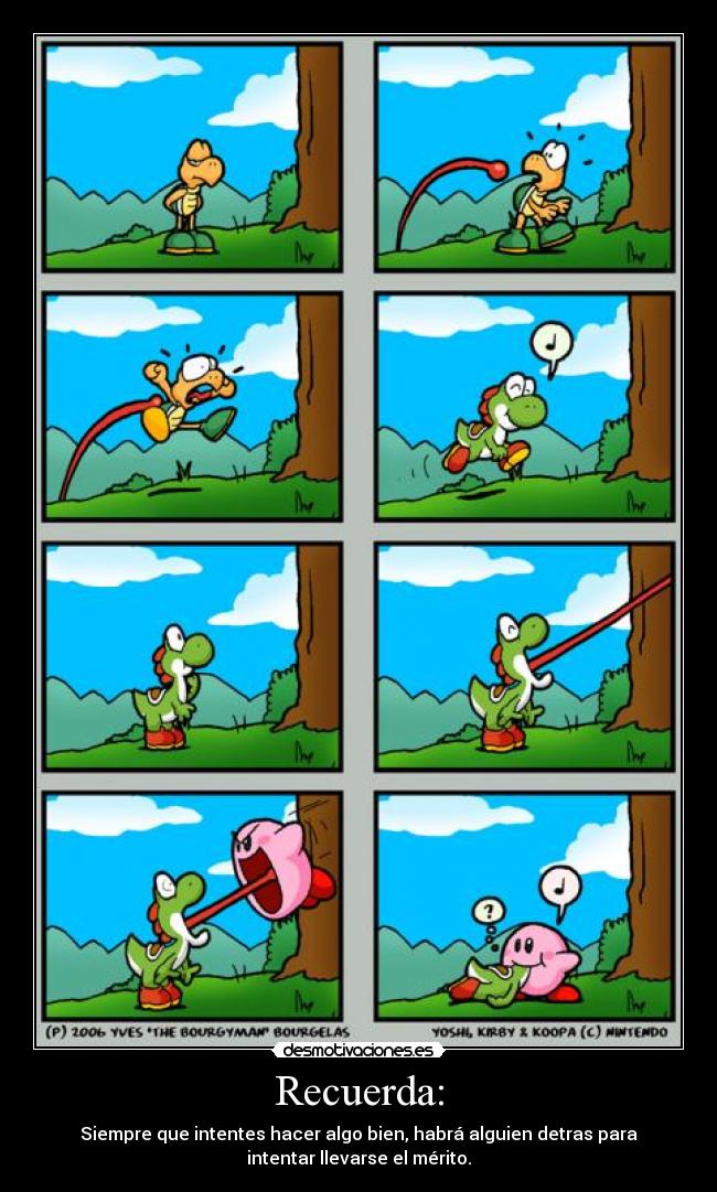 Recuerda: - Siempre que intentes hacer algo bien, habrá alguien detras para
intentar llevarse el mérito.