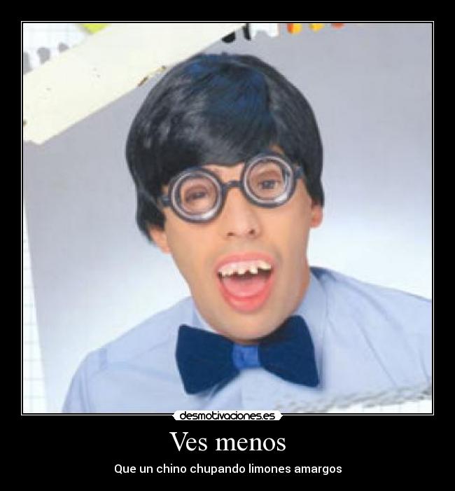 Ves menos - Que un chino chupando limones amargos