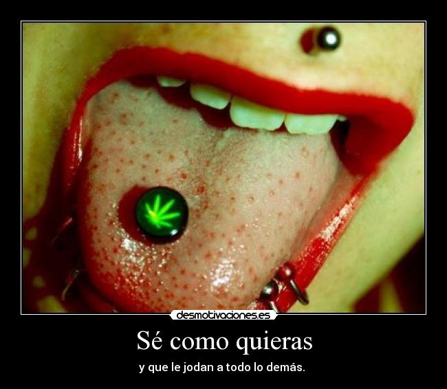 Sé como quieras - y que le jodan a todo lo demás.