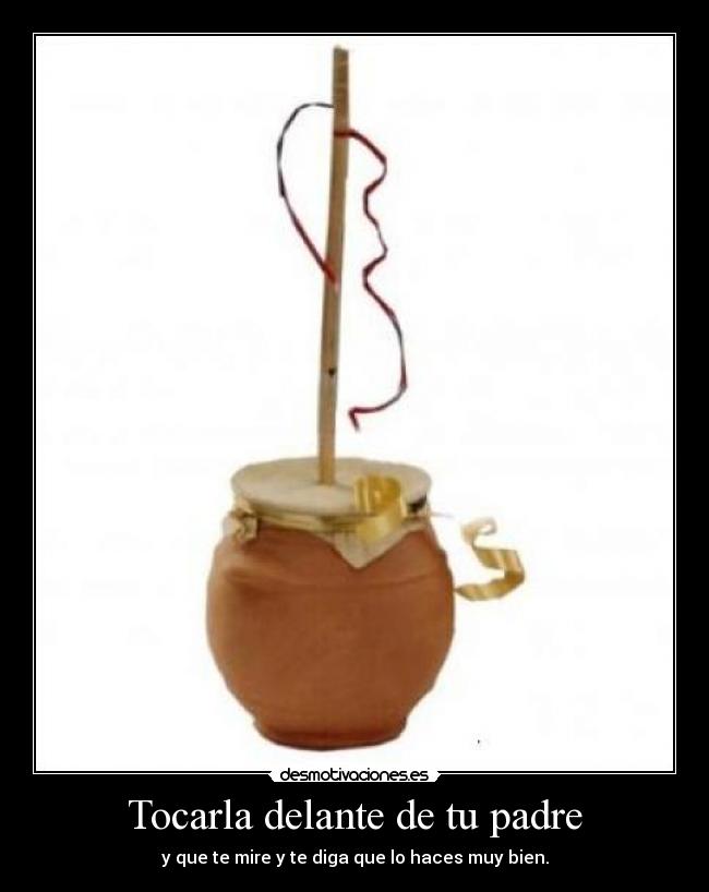 Tocarla delante de tu padre - y que te mire y te diga que lo haces muy bien.
