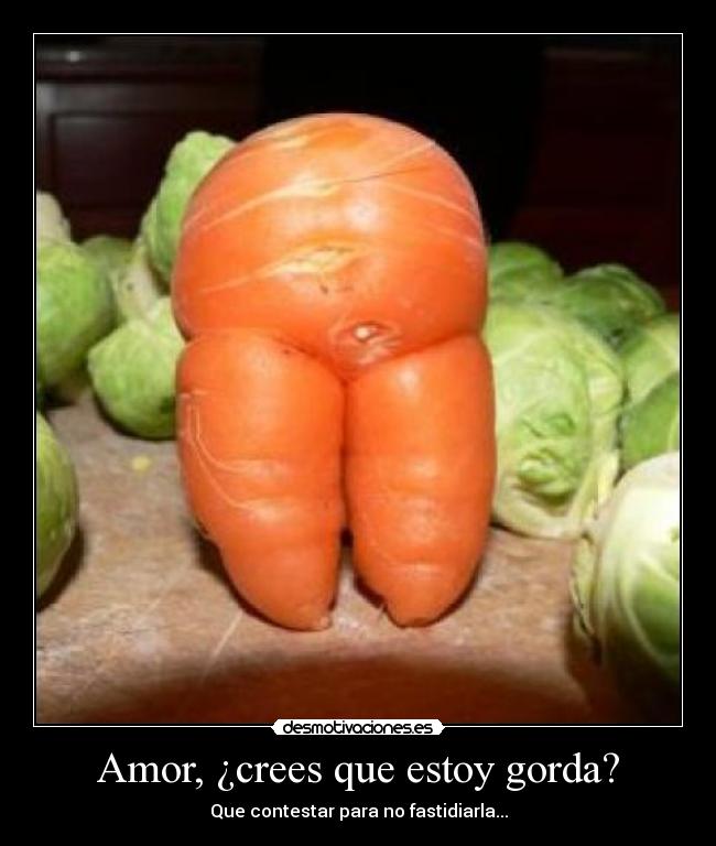 Amor, ¿crees que estoy gorda? - Que contestar para no fastidiarla...