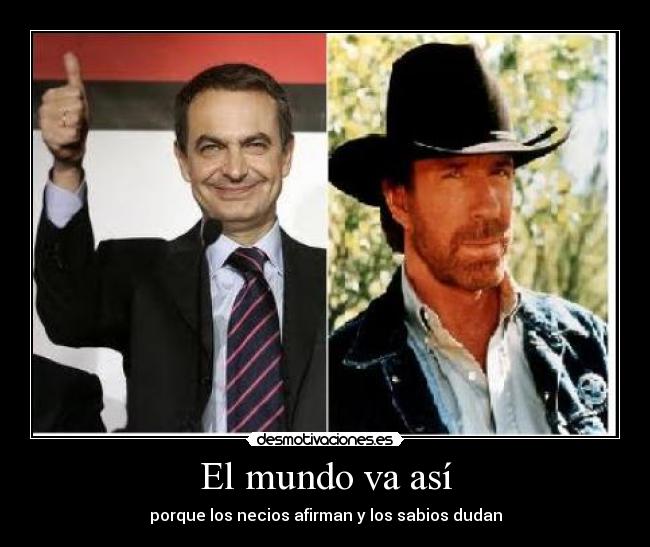 El mundo va así - porque los necios afirman y los sabios dudan
