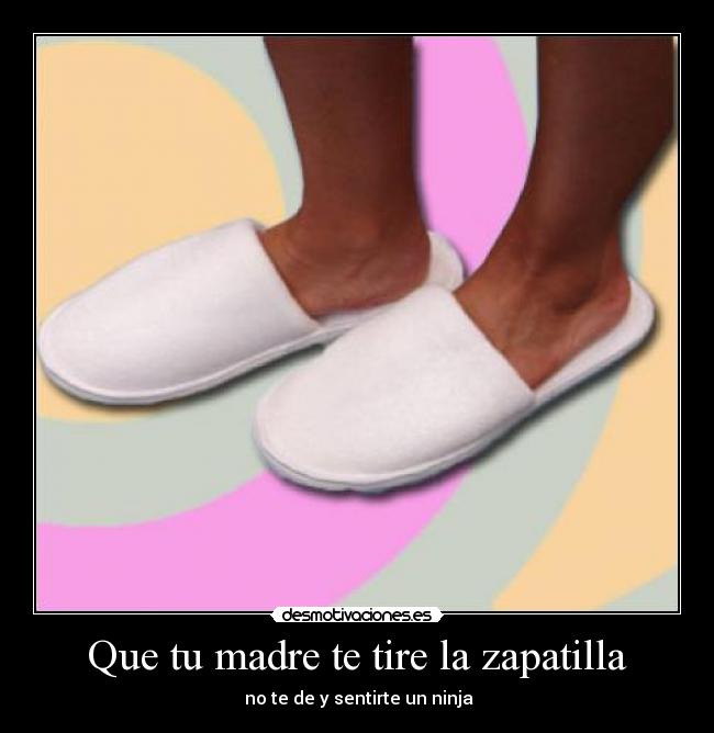 Que tu madre te tire la zapatilla -