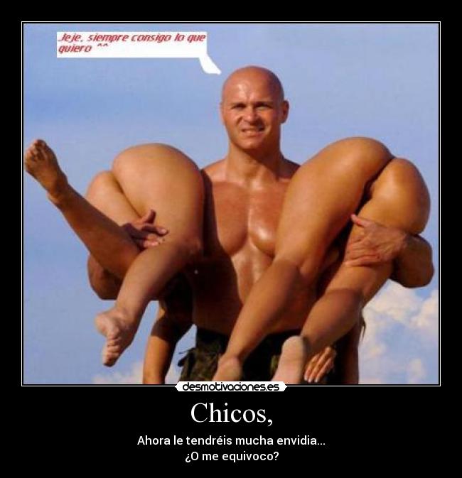 Chicos, - Ahora le tendréis mucha envidia...
¿O me equivoco?