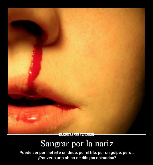 Sangrar por la nariz - Puede ser por meterte un dedo, por el frío, por un golpe, pero...
¿Por ver a una chica de dibujos animados?