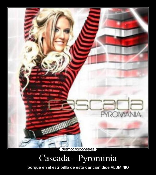 Cascada - Pyrominia - porque en el estribilllo de esta canción dice ALUMINIO