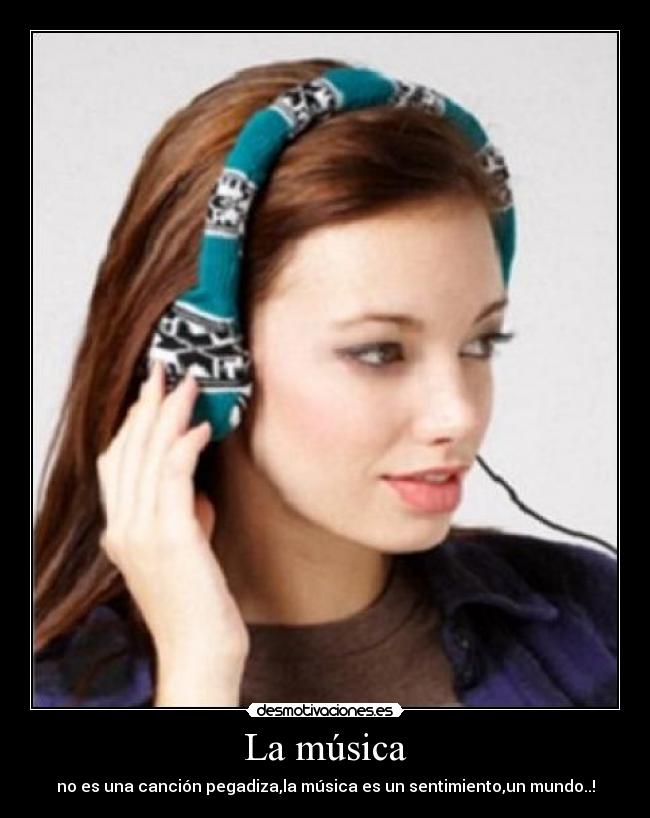 La música - no es una canción pegadiza,la música es un sentimiento,un mundo..!