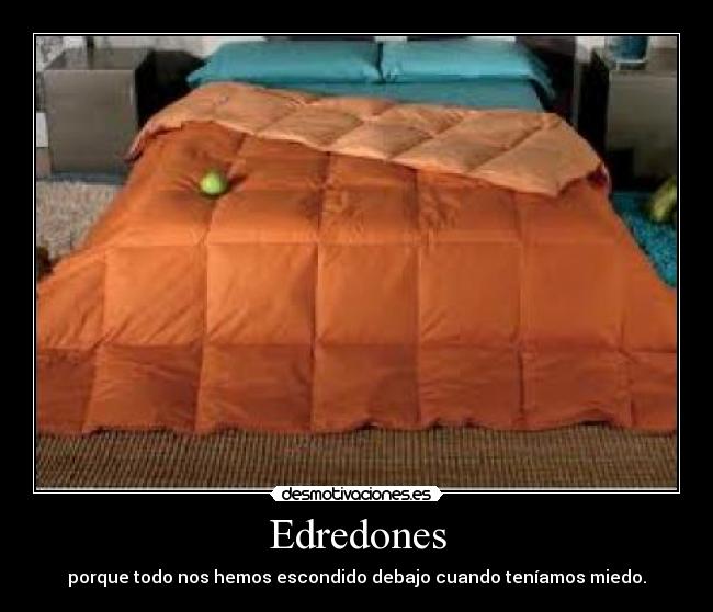 Edredones - porque todo nos hemos escondido debajo cuando teníamos miedo.