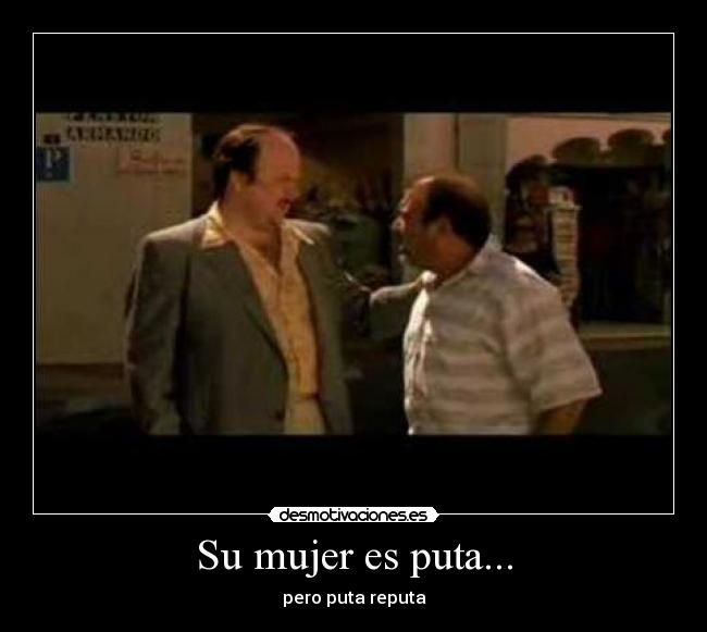 Su mujer es puta... - pero puta reputa