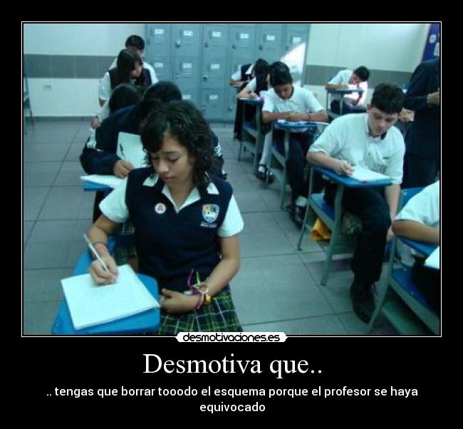 Desmotiva que.. - .. tengas que borrar tooodo el esquema porque el profesor se haya equivocado