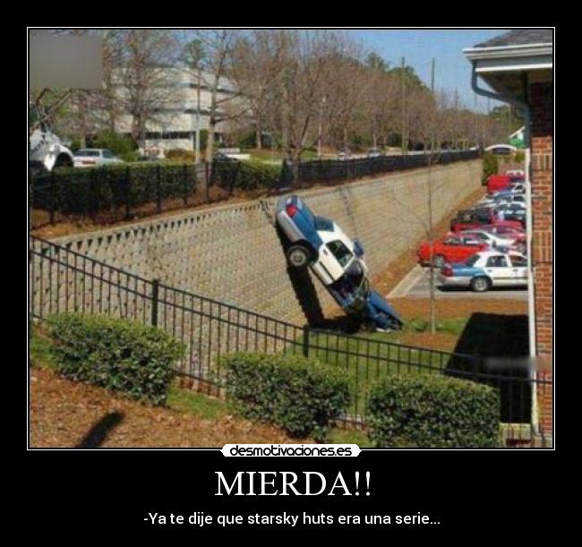 MIERDA!! - -Ya te dije que starsky huts era una serie...